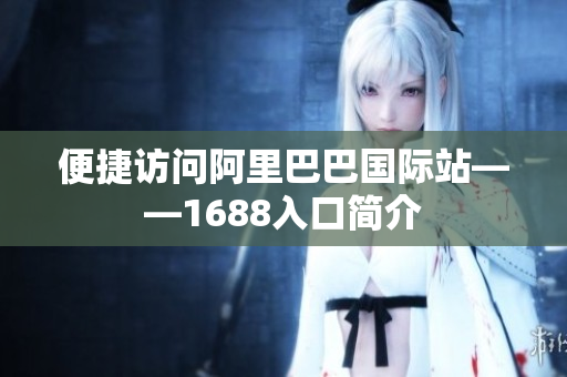 便捷访问阿里巴巴国际站——1688入口简介