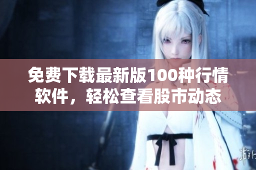 免费下载最新版100种行情软件，轻松查看股市动态