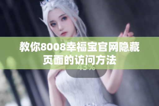 教你8008幸福宝官网隐藏页面的访问方法