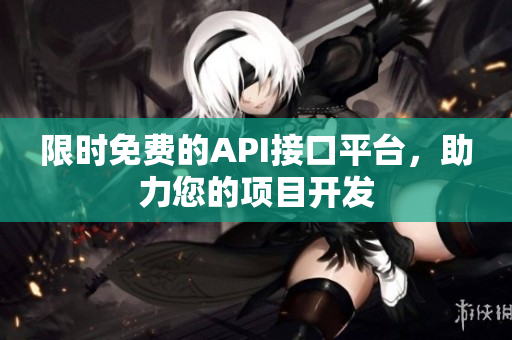 限时免费的API接口平台，助力您的项目开发
