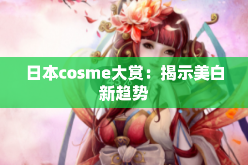 日本cosme大赏：揭示美白新趋势