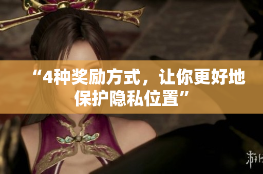 “4种奖励方式，让你更好地保护隐私位置”