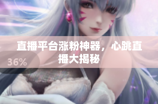 直播平台涨粉神器，心跳直播大揭秘