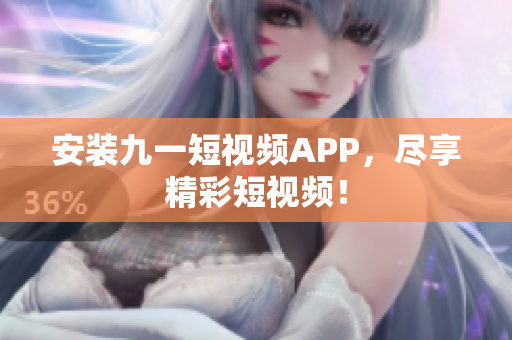 安装九一短视频APP，尽享精彩短视频！