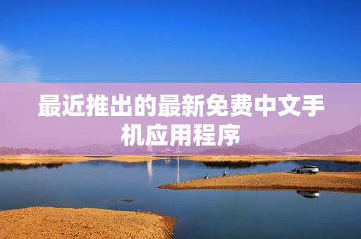 最近推出的最新免费中文手机应用程序