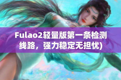 Fulao2轻量版第一条检测线路，强力稳定无担忧)