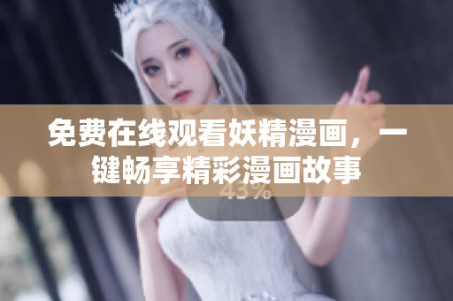 免费在线观看妖精漫画，一键畅享精彩漫画故事