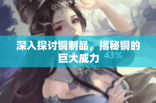 深入探讨铜制品，揭秘铜的巨大威力