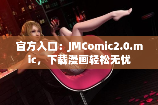官方入口：JMComic2.0.mic，下载漫画轻松无忧