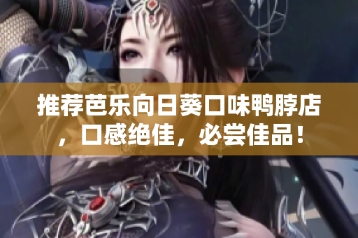 推荐芭乐向日葵口味鸭脖店，口感绝佳，必尝佳品！