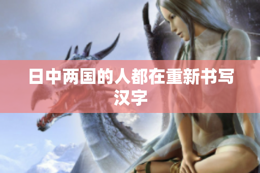 日中两国的人都在重新书写汉字