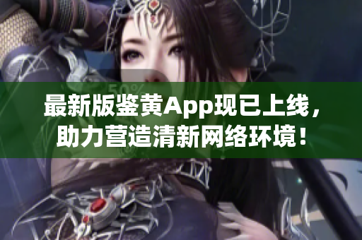 最新版鉴黄App现已上线，助力营造清新网络环境！