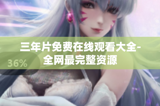 三年片免费在线观看大全-全网最完整资源