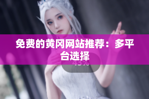 免费的黄冈网站推荐：多平台选择