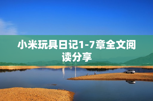 小米玩具日记1-7章全文阅读分享