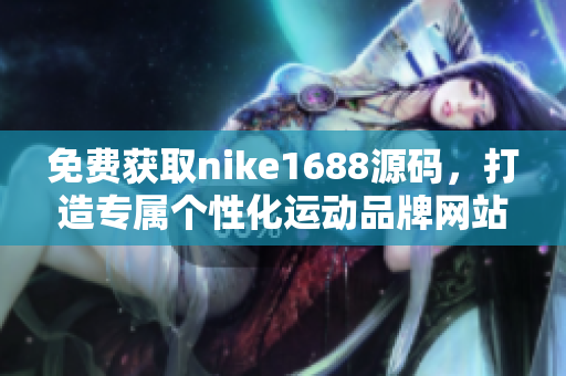 免费获取nike1688源码，打造专属个性化运动品牌网站