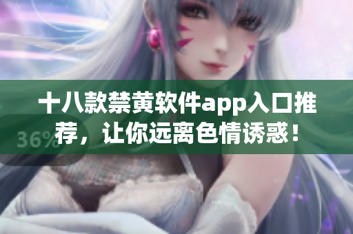 十八款禁黄软件app入口推荐，让你远离色情诱惑！