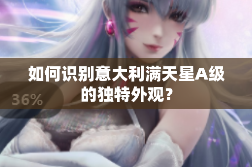 如何识别意大利满天星A级的独特外观？
