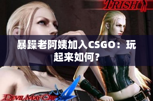 暴躁老阿姨加入CSGO：玩起来如何？