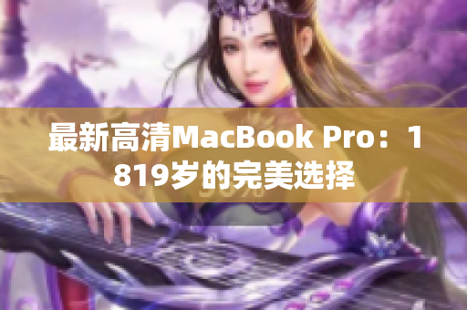最新高清MacBook Pro：1819岁的完美选择