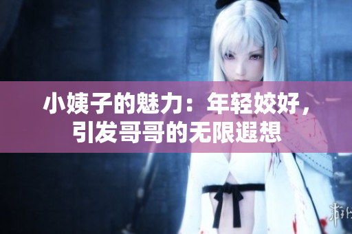 小姨子的魅力：年轻姣好，引发哥哥的无限遐想