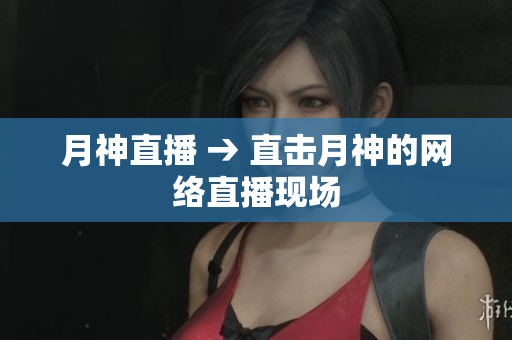 月神直播 → 直击月神的网络直播现场