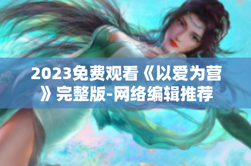 2023免费观看《以爱为营》完整版-网络编辑推荐