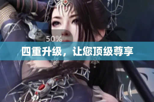 四重升级，让您顶级尊享