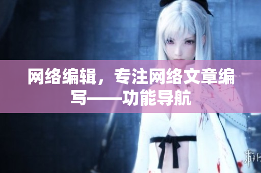 网络编辑，专注网络文章编写——功能导航