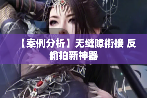 【案例分析】无缝隙衔接 反偷拍新神器