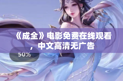 《成全》电影免费在线观看，中文高清无广告