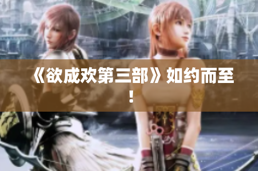 《欲成欢第三部》如约而至！