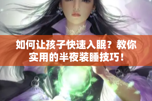 如何让孩子快速入眠？教你实用的半夜装睡技巧！