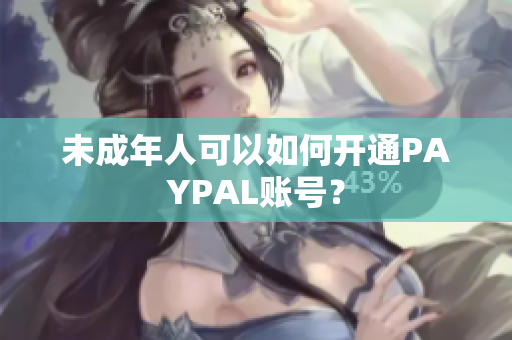 未成年人可以如何开通PAYPAL账号？