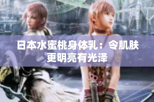 日本水蜜桃身体乳：令肌肤更明亮有光泽