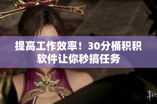 提高工作效率！30分桶积积软件让你秒搞任务