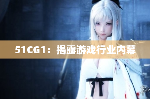 51CG1：揭露游戏行业内幕