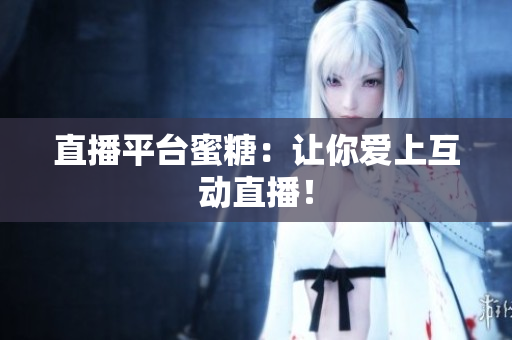 直播平台蜜糖：让你爱上互动直播！