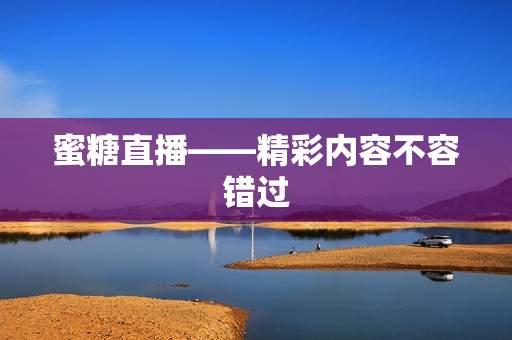 蜜糖直播——精彩内容不容错过