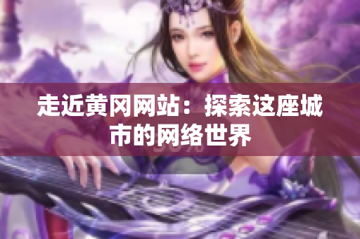 走近黄冈网站：探索这座城市的网络世界