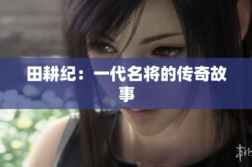 田耕纪：一代名将的传奇故事