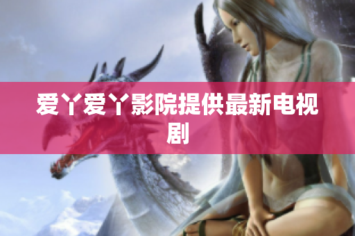 爱丫爱丫影院提供最新电视剧