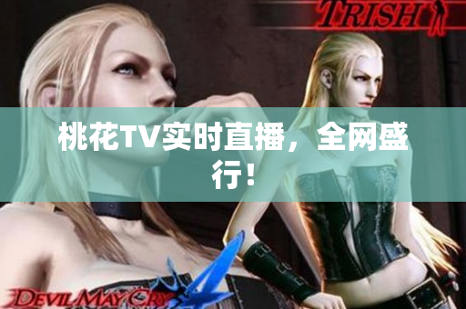 桃花TV实时直播，全网盛行！