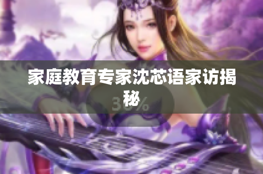 家庭教育专家沈芯语家访揭秘