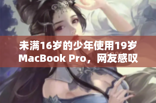 未满16岁的少年使用19岁MacBook Pro，网友感叹其耐久性
