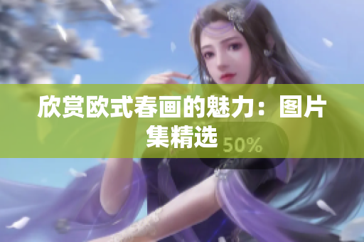 欣赏欧式春画的魅力：图片集精选