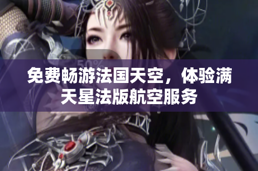 免费畅游法国天空，体验满天星法版航空服务