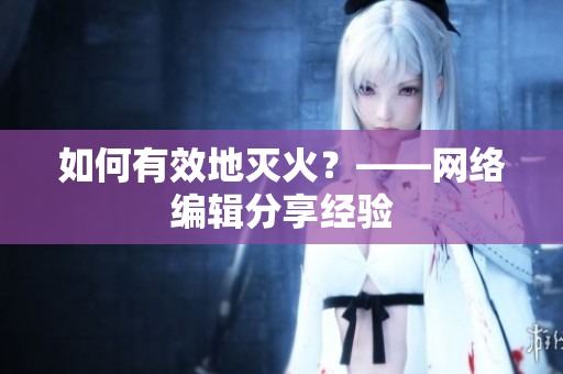 如何有效地灭火？——网络编辑分享经验