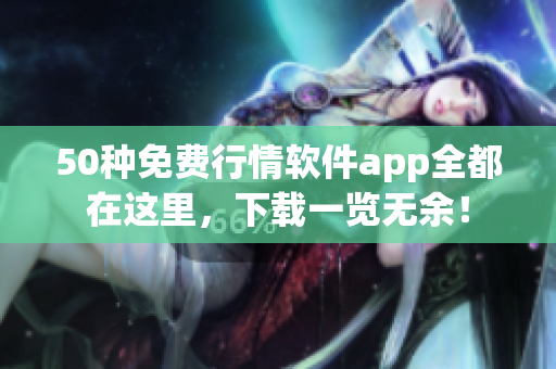 50种免费行情软件app全都在这里，下载一览无余！