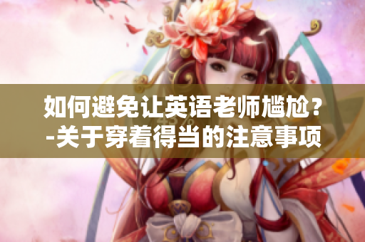 如何避免让英语老师尴尬？-关于穿着得当的注意事项